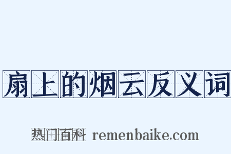 扇上的烟云反义词是什么意思的图片
